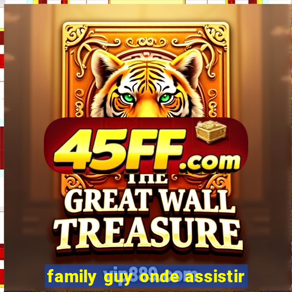 family guy onde assistir